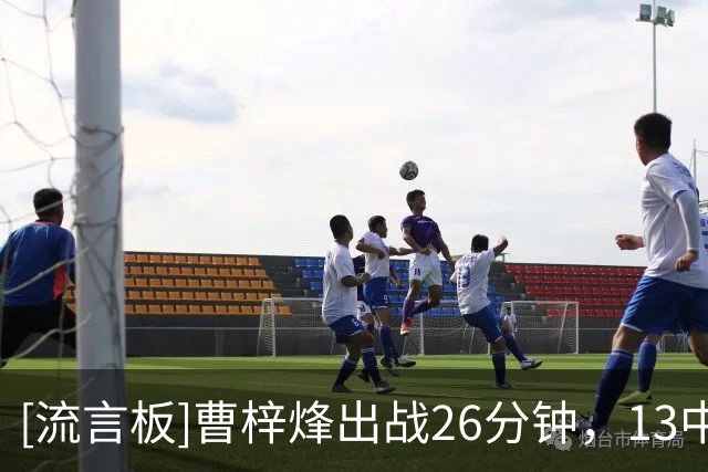 [流言板]曹梓烽出战26分钟，13中5得到20分1篮板6助攻2抢断